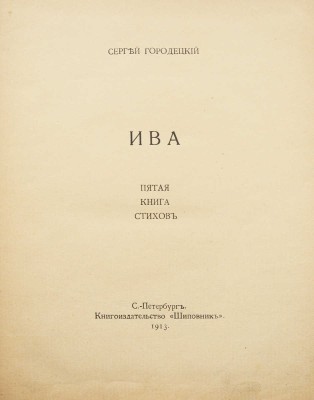 Городецкий С. Ива. Пятая книга стихов. СПб.: Книгоиздательство «Шиповник», 1913.